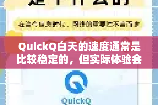 QuickQ白天的速度通常是比较稳定的，但实际体验会受多种因素影响