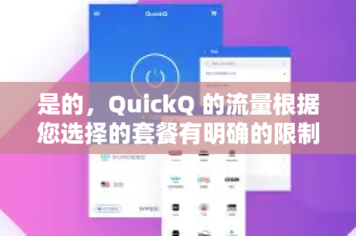 是的，QuickQ 的流量根据您选择的套餐有明确的限制，并非所有套餐都是无限流量。其核心策略是套餐分级，流量是区分不同套餐的关键因素