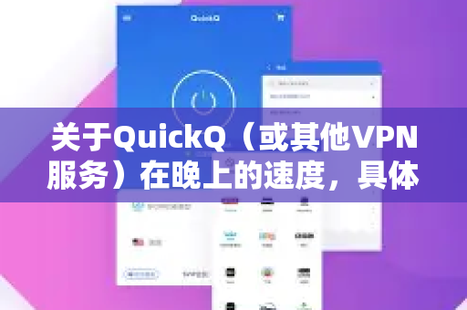 关于QuickQ（或其他VPN服务）在晚上的速度，具体表现会因服务器负载、你的网络环境、运营商等因素而有所不同。以下是一些通用分析和建议