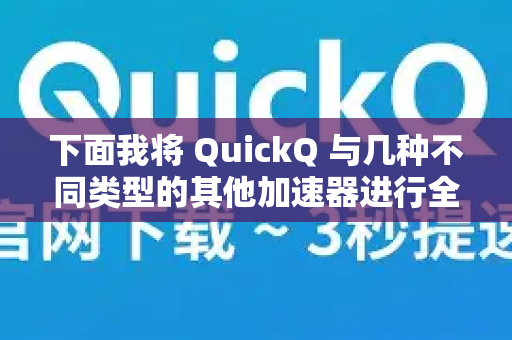 下面我将 QuickQ 与几种不同类型的其他加速器进行全方位对比，并给出一个清晰的总结
