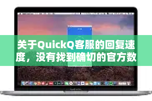 关于QuickQ客服的回复速度,没有找到确切的官方数据或广泛的用户反馈。因此,无法给出一个绝对快或慢的评价-第1张图片-下载QuickQ官网 |稳定高速的VPN客户端 关于QuickQ客服的回复速度,没有找到确切的官方数据或广泛的用户反馈。因此,无法给出一个绝对快或慢的评价-第1张图片-下载QuickQ官网 |稳定高速的VPN客户端