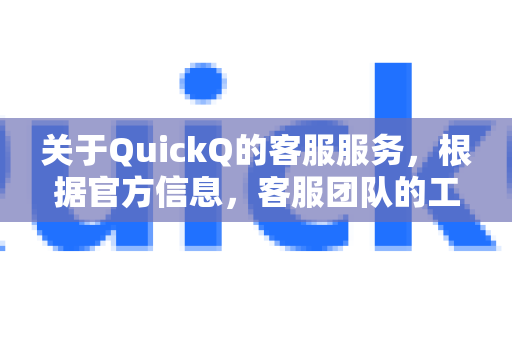 关于QuickQ的客服服务,根据官方信息,客服团队的工作时间为每天上午10:00至晚上19:00(具体时间可能根据节假日有所调整)-第1张图片-下载QuickQ官网 |稳定高速的VPN客户端 关于QuickQ的客服服务,根据官方信息,客服团队的工作时间为每天上午10:00至晚上19:00(具体时间可能根据节假日有所调整)-第1张图片-下载QuickQ官网 |稳定高速的VPN客户端