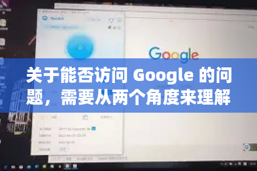 关于能否访问 Google 的问题，需要从两个角度来理解