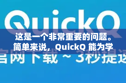 这是一个非常重要的问题。简单来说，QuickQ 能为学生解决一些实际问题，但它是一把双刃剑，使用不当会带来严重的学术和道德风险，必须极其谨慎地对待