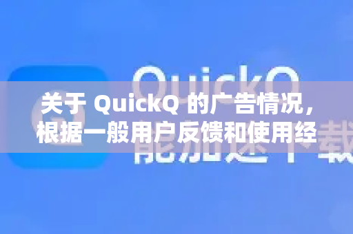 关于 QuickQ 的广告情况，根据一般用户反馈和使用经验，可以总结如下