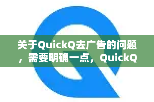 关于QuickQ去广告的问题，需要明确一点，QuickQ并不是一个广为人知的、有统一标准的主流软件名称。它可能指的是某个特定的小众工具、某个修改版应用，或者是一个地区性的服务
