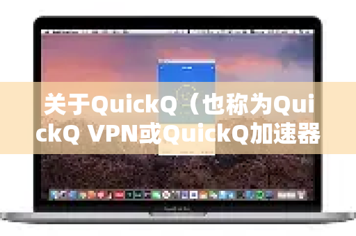 关于QuickQ（也称为QuickQ VPN或QuickQ加速器）能否访问境外网站的问题，需要明确以下几点