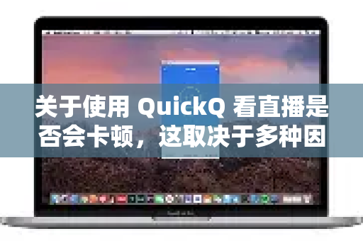 关于使用 QuickQ 看直播是否会卡顿，这取决于多种因素，不能给出绝对的会或不会的答案