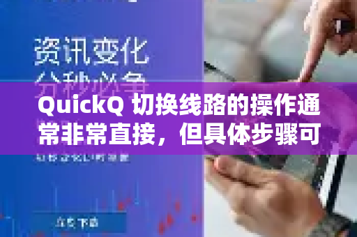 QuickQ 切换线路的操作通常非常直接，但具体步骤可能因应用版本和设备（iOS、Android、Windows、macOS）略有不同。以下是通用的方法和步骤