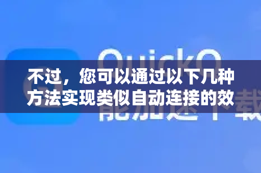 不过，您可以通过以下几种方法实现类似自动连接的效果，具体取决于您的设备和需求-第1张图片-下载QuickQ官网 |稳定高速的VPN客户端