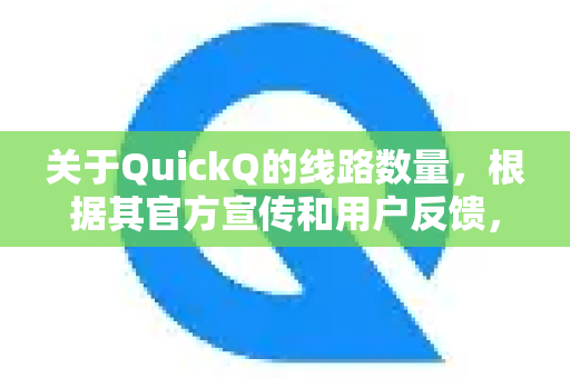 关于QuickQ的线路数量，根据其官方宣传和用户反馈，可以总结如下