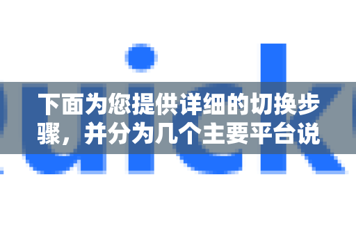 下面为您提供详细的切换步骤，并分为几个主要平台说明