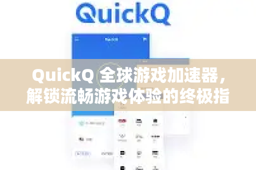 QuickQ 全球游戏加速器，解锁流畅游戏体验的终极指南