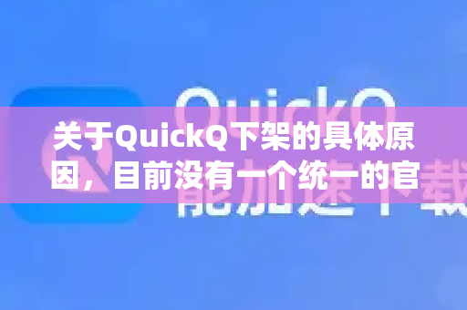 关于QuickQ下架的具体原因，目前没有一个统一的官方公告能完全解释所有情况。根据网络上的信息和常见推测，可能的原因主要集中在以下几个方面，请您注意甄别