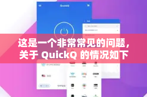 这是一个非常常见的问题，关于 QuickQ 的情况如下