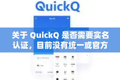 关于 QuickQ 是否需要实名认证，目前没有统一或官方的明确说明，因为不同国家/地区的法律法规和平台政策可能有所不同。通常情况下