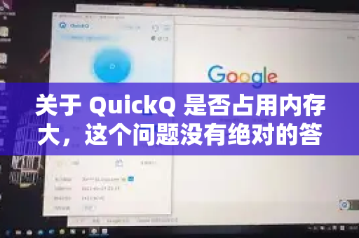 关于 QuickQ 是否占用内存大，这个问题没有绝对的答案，因为它取决于多个因素。不过，我可以给你一个详细的分析和判断方法