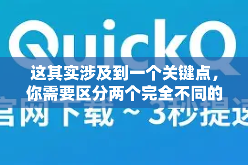 这其实涉及到一个关键点，你需要区分两个完全不同的QuickQ。市面上存在混淆，以下是详细说明