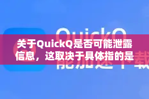 关于QuickQ是否可能泄露信息，这取决于具体指的是哪款应用或服务。以下是需要了解的关键点