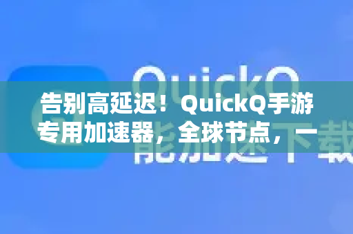 告别高延迟！QuickQ手游专用加速器，全球节点，一键解锁极速游戏世界