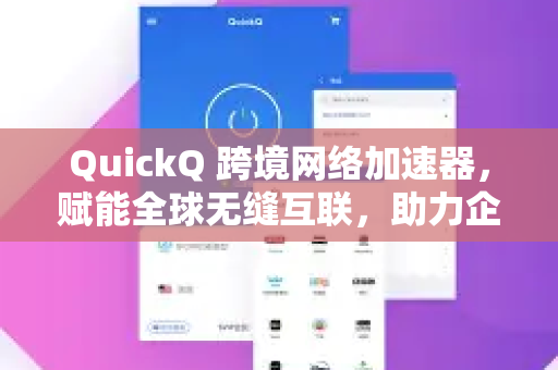 QuickQ 跨境网络加速器，赋能全球无缝互联，助力企业高效出海与个人极速体验
