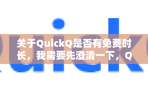 关于QuickQ是否有免费时长，我需要先澄清一下，QuickQ并不是一个广泛公认的知名应用或服务，它可能指的是以下情况之一