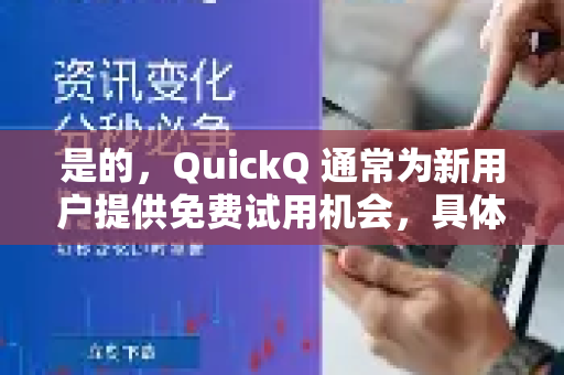 是的，QuickQ 通常为新用户提供免费试用机会，具体方式可能因地区和活动而异。常见的获取试用方式包括