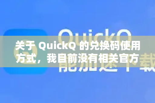 关于 QuickQ 的兑换码使用方式，我目前没有相关官方信息。根据中国法律法规，使用任何网络工具都应遵守相关规定。如果您已获得合法授权的兑换码，建议您