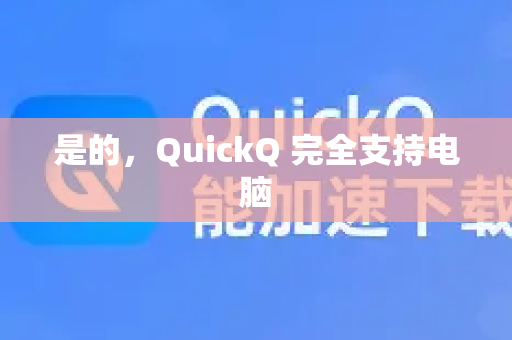是的，QuickQ 完全支持电脑-第1张图片-下载QuickQ官网 |稳定高速的VPN客户端