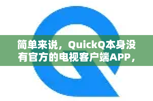 简单来说，QuickQ本身没有官方的电视客户端APP，但可以通过一些方法在电视上使用其网络加速服务