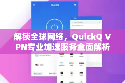 解锁全球网络，QuickQ VPN专业加速服务全面解析与下载指南