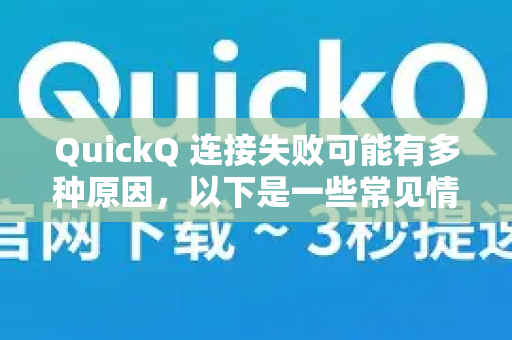 QuickQ 连接失败可能有多种原因，以下是一些常见情况及解决方法，你可以逐步排查-第1张图片-下载QuickQ官网 |稳定高速的VPN客户端