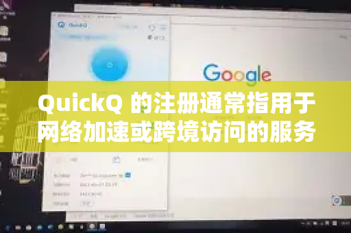 QuickQ 的注册通常指用于网络加速或跨境访问的服务。以下是一般注册步骤，但请注意使用此类服务需符合中国法律法规-第1张图片-下载QuickQ官网 |稳定高速的VPN客户端