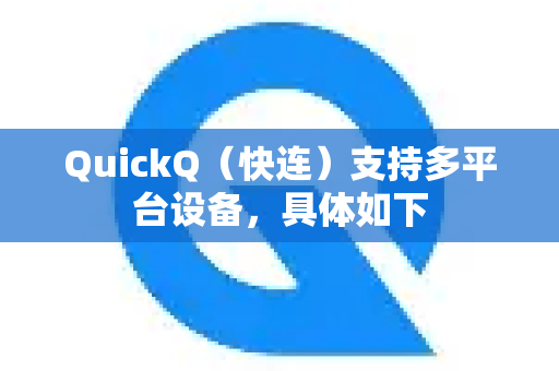QuickQ（快连）支持多平台设备，具体如下-第1张图片-下载QuickQ官网 |稳定高速的VPN客户端