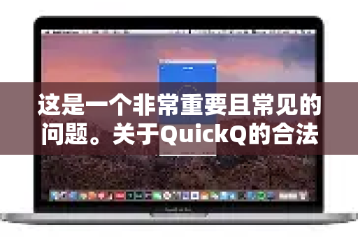 这是一个非常重要且常见的问题。关于QuickQ的合法性，答案并非简单的是或否，而需要分层面来看，并且在中国大陆地区尤其需要谨慎对待