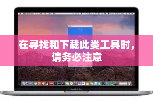 在寻找和下载此类工具时，请务必注意