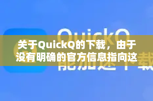 关于QuickQ的下载，由于没有明确的官方信息指向这是一个广为人知的主流软件，我需要为您提供几种通用的安全下载方法。请根据您的设备类型参考以下步骤-第1张图片-下载QuickQ官网 |稳定高速的VPN客户端