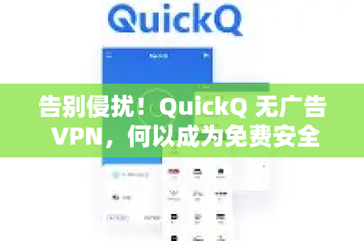 告别侵扰！QuickQ 无广告 VPN，何以成为免费安全冲浪的首选利器？