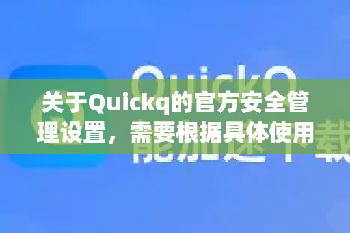 关于Quickq的官方安全管理设置，需要根据具体使用场景和版本进行区分说明。需要特别强调的是，使用任何网络工具都应遵守当地法律法规，仅用于合法目的-第1张图片-下载QuickQ官网 |稳定高速的VPN客户端