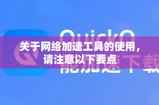 关于网络加速工具的使用,请注意以下要点-第1张图片-下载QuickQ官网 |稳定高速的VPN客户端 关于网络加速工具的使用,请注意以下要点-第1张图片-下载QuickQ官网 |稳定高速的VPN客户端