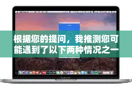 根据您的提问,我推测您可能遇到了以下两种情况之一,并为您提供相应的建议-第1张图片-下载QuickQ官网 |稳定高速的VPN客户端 根据您的提问,我推测您可能遇到了以下两种情况之一,并为您提供相应的建议-第1张图片-下载QuickQ官网 |稳定高速的VPN客户端