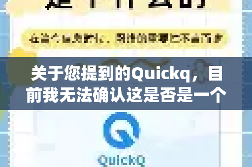 关于您提到的Quickq，目前我无法确认这是否是一个正式、公开的软件或服务，也没有相关的官方安装管理设置信息-第1张图片-下载QuickQ官网 |稳定高速的VPN客户端