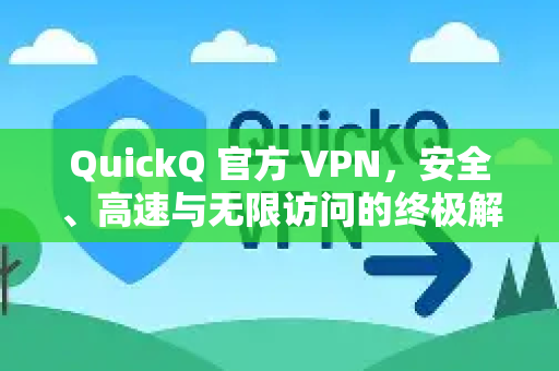 QuickQ 官方 VPN，安全、高速与无限访问的终极解决方案