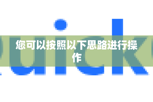 您可以按照以下思路进行操作-第1张图片-下载QuickQ官网 |稳定高速的VPN客户端 您可以按照以下思路进行操作-第1张图片-下载QuickQ官网 |稳定高速的VPN客户端