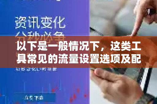 以下是一般情况下，这类工具常见的流量设置选项及配置思路，供您参考-第1张图片-下载QuickQ官网 |稳定高速的VPN客户端