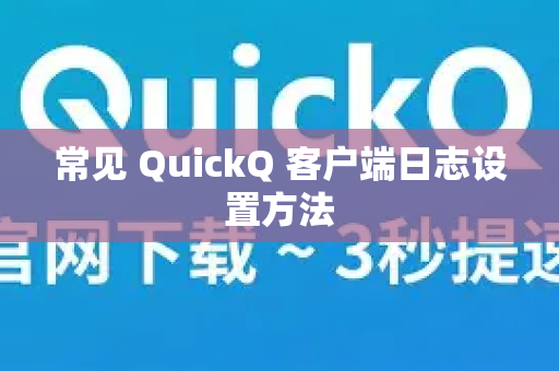 常见 QuickQ 客户端日志设置方法-第1张图片-下载QuickQ官网 |稳定高速的VPN客户端