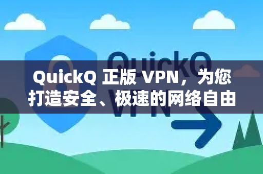QuickQ 正版 VPN，为您打造安全、极速的网络自由之门