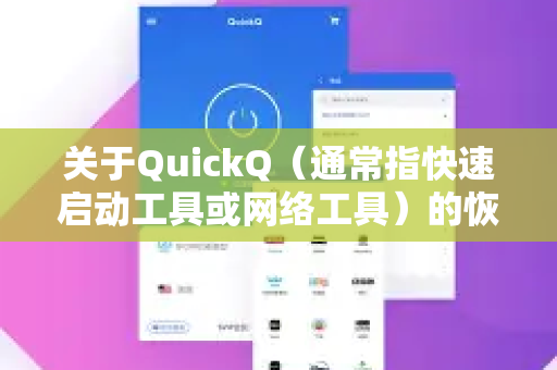 关于QuickQ(通常指快速启动工具或网络工具)的恢复或获取,我无法提供官方下载或恢复的具体指引。这类工具通常需要用户自行在官方渠道获取,且其使用应符合当地法律法规-第1张图片-下载QuickQ官网 |稳定高速的VPN客户端 关于QuickQ(通常指快速启动工具或网络工具)的恢复或获取,我无法提供官方下载或恢复的具体指引。这类工具通常需要用户自行在官方渠道获取,且其使用应符合当地法律法规-第1张图片-下载QuickQ官网 |稳定高速的VPN客户端