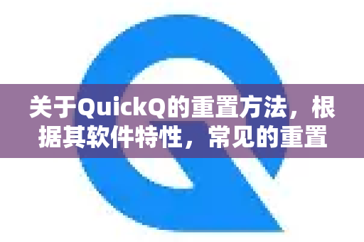 关于QuickQ的重置方法，根据其软件特性，常见的重置需求和解决方案如下-第1张图片-下载QuickQ官网 |稳定高速的VPN客户端