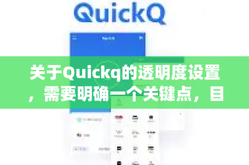 关于Quickq的透明度设置，需要明确一个关键点，目前没有证据表明存在一个叫Quickq的、广为人知的、拥有公开官方透明度报告的科技公司或主流应用（如社交媒体、搜索引擎或通讯软件）-第1张图片-下载QuickQ官网 |稳定高速的VPN客户端